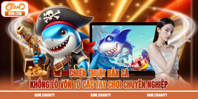 Chiến thuật bắn cá không lỗ vốn từ các tay chơi chuyên nghiệp