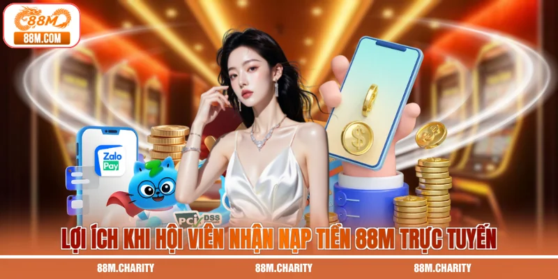 Lợi ích khi hội viên nhận nạp tiền 88M trực tuyến