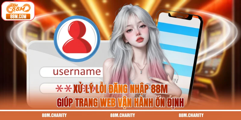 Xử lý lỗi đăng nhập 88M giúp trang web vận hành ổn định